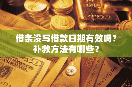 济南借条没写借款日期有效吗?补救方法有哪些? 济南借条没写借款日期有效吗?补救方法有哪些?