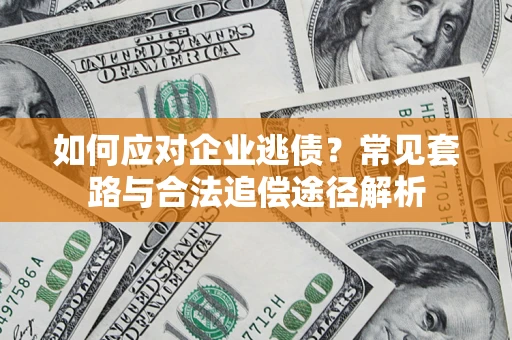济南如何应对企业逃债？常见套路与合法追偿途径解析