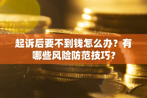 济南起诉后要不到钱怎么办?有哪些风险防范技巧? 济南起诉后要不到钱怎么办?有哪些风险防范技巧?