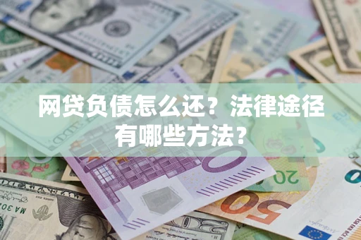 济南网贷负债怎么还？法律途径有哪些方法？