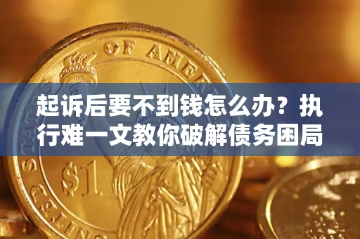 济南起诉后要不到钱怎么办？执行难一文教你破解债务困局