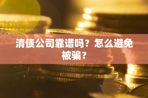 济南清债公司靠谱吗？怎么避免被骗？
