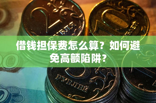 济南借钱担保费怎么算？如何避免高额陷阱？