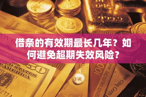 济南借条的有效期最长几年？如何避免超期失效风险？