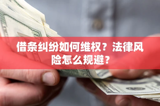 济南借条纠纷如何维权？法律风险怎么规避？
