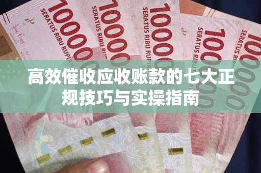 济南高效催收应收账款的七大正规技巧与实操指南