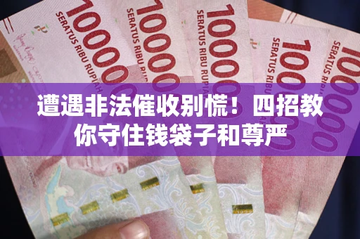 济南遭遇非法催收别慌！四招教你守住钱袋子和尊严