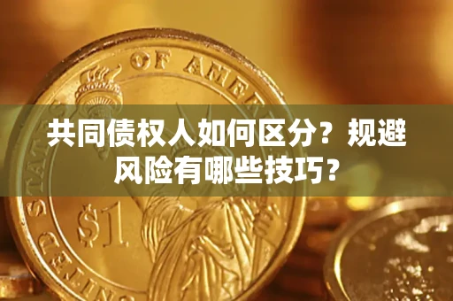 济南共同债权人如何区分？规避风险有哪些技巧？
