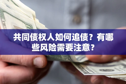 济南共同债权人如何追债？有哪些风险需要注意？