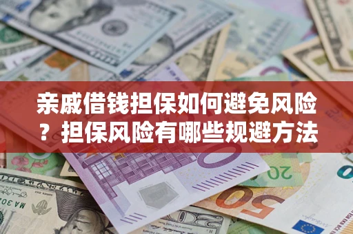济南亲戚借钱担保如何避免风险？担保风险有哪些规避方法？