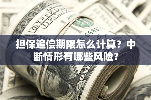 济南担保追偿期限怎么计算？中断情形有哪些风险？
