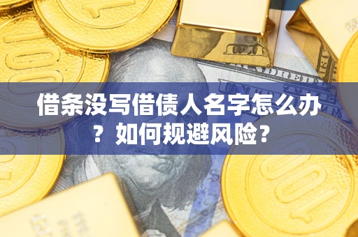 济南借条没写借债人名字怎么办？如何规避风险？