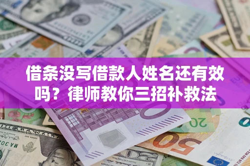 济南借条没写借款人姓名还有效吗？律师教你三招补救法