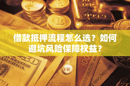 济南借款抵押流程怎么选？如何避坑风险保障权益？