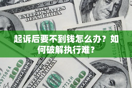 济南起诉后要不到钱怎么办？如何破解执行难？