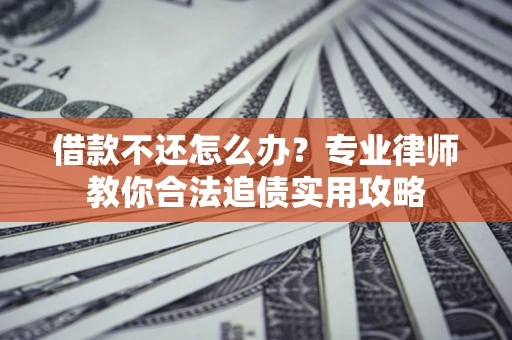 济南借款不还怎么办？专业律师教你合法追债实用攻略