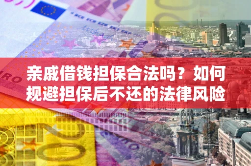济南亲戚借钱担保合法吗？如何规避担保后不还的法律风险？