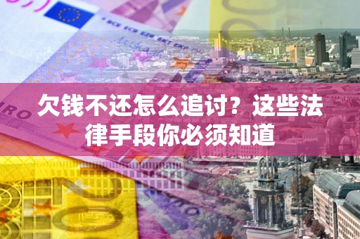 济南欠钱不还怎么追讨？这些法律手段你必须知道