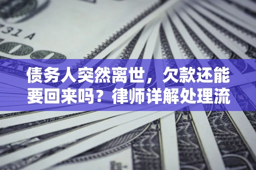 济南债务人突然离世，欠款还能要回来吗？律师详解处理流程
