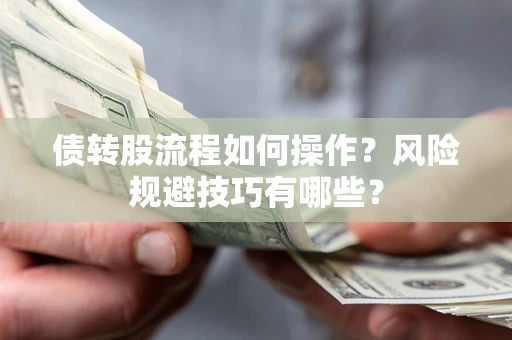 济南债转股流程如何操作？风险规避技巧有哪些？