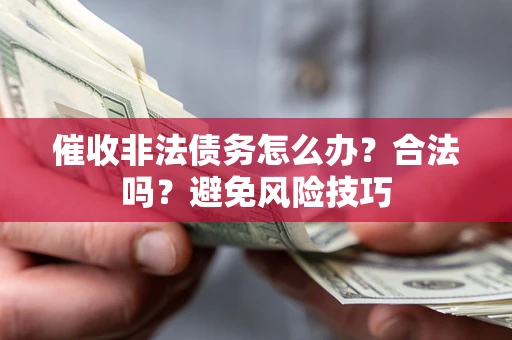 济南催收非法债务怎么办？合法吗？避免风险技巧