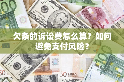 济南欠条的诉讼费怎么算？如何避免支付风险？