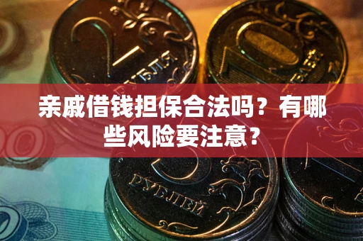济南亲戚借钱担保合法吗？有哪些风险要注意？