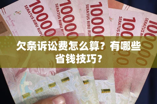 济南欠条诉讼费怎么算？有哪些省钱技巧？