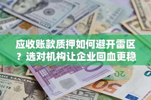 济南应收账款质押如何避开雷区？选对机构让企业回血更稳