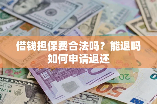 济南借钱担保费合法吗？能退吗如何申请退还