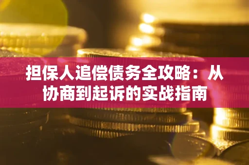 济南担保人追偿债务全攻略:从协商到起诉的实战指南 济南担保人追偿债务全攻略:从协商到起诉的实战指南