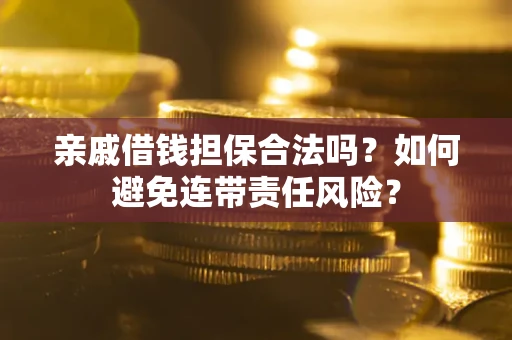 济南亲戚借钱担保合法吗？如何避免连带责任风险？