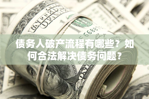 济南债务人破产流程有哪些？如何合法解决债务问题？