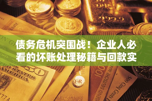 济南债务危机突围战！企业人必看的坏账处理秘籍与回款实战指南