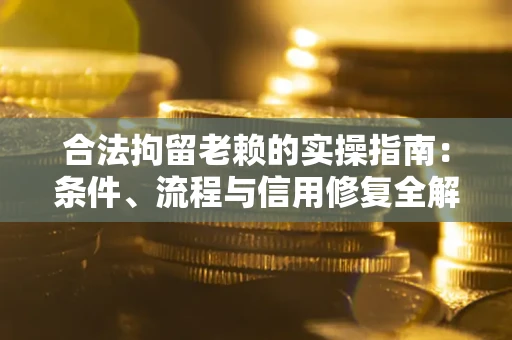 济南合法拘留老赖的实操指南:条件、流程与信用修复全解析 济南合法拘留老赖的实操指南:条件、流程与信用修复全解析