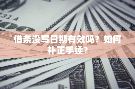 济南借条没写日期有效吗？如何补正手续？