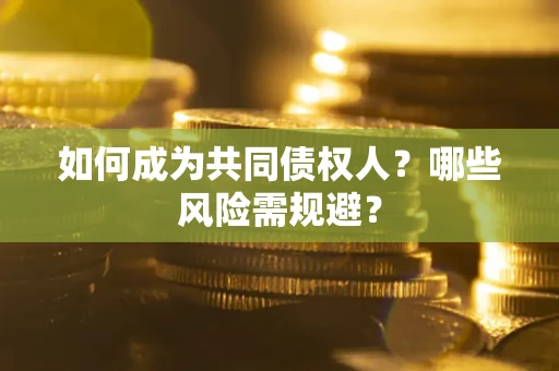 济南如何成为共同债权人？哪些风险需规避？