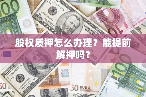 济南股权质押怎么办理？能提前解押吗？