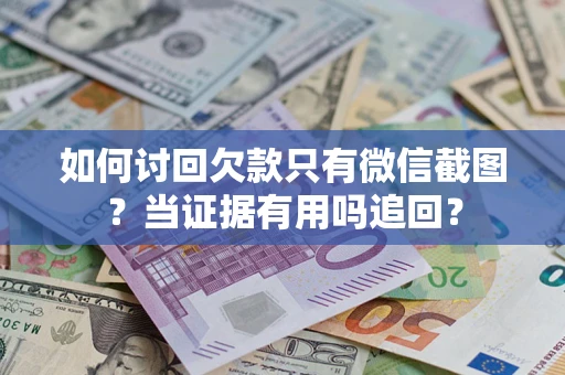 济南如何讨回欠款只有微信截图？当证据有用吗追回？