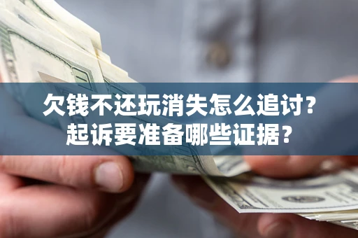 济南欠钱不还玩消失怎么追讨？起诉要准备哪些证据？