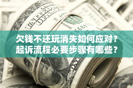 济南欠钱不还玩消失如何应对？起诉流程必要步骤有哪些？