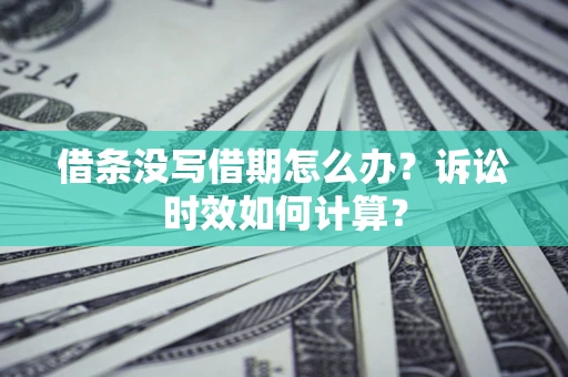 济南借条没写借期怎么办？诉讼时效如何计算？