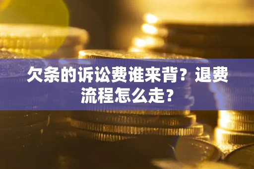 济南欠条的诉讼费谁来背？退费流程怎么走？