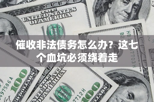 济南催收非法债务怎么办？这七个血坑必须绕着走