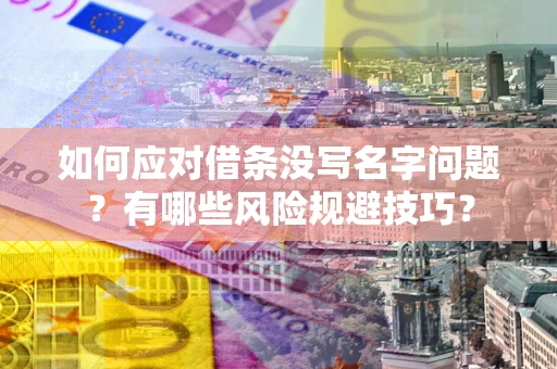 济南如何应对借条没写名字问题？有哪些风险规避技巧？