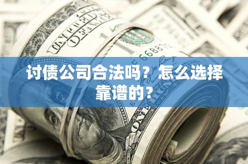 济南讨债公司合法吗？怎么选择靠谱的？