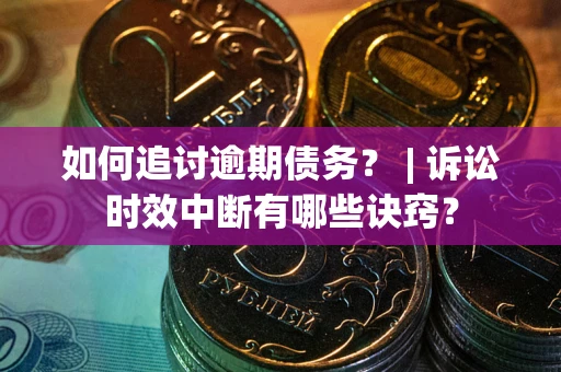济南如何追讨逾期债务？ | 诉讼时效中断有哪些诀窍？