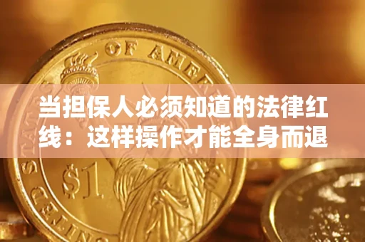 济南当担保人必须知道的法律红线：这样操作才能全身而退