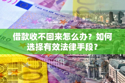 济南借款收不回来怎么办？如何选择有效法律手段？