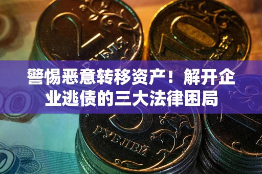 济南警惕恶意转移资产！解开企业逃债的三大法律困局